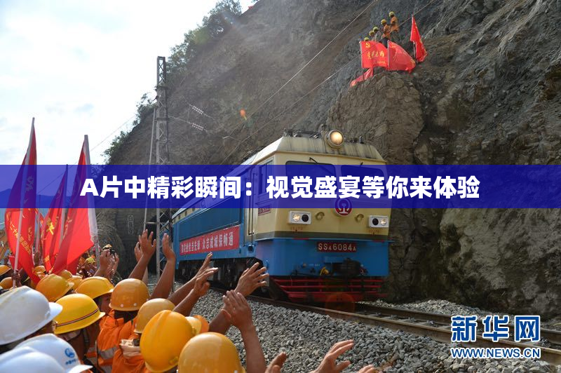 A片中精彩瞬间：视觉盛宴等你来体验