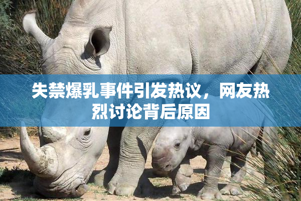 失禁爆乳事件引发热议，网友热烈讨论背后原因