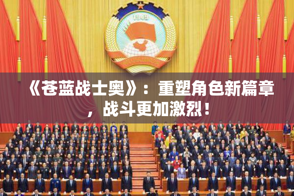 《苍蓝战士奥》：重塑角色新篇章，战斗更加激烈！