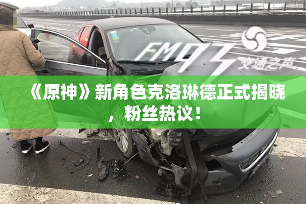 《原神》新角色克洛琳德正式揭晓，粉丝热议！