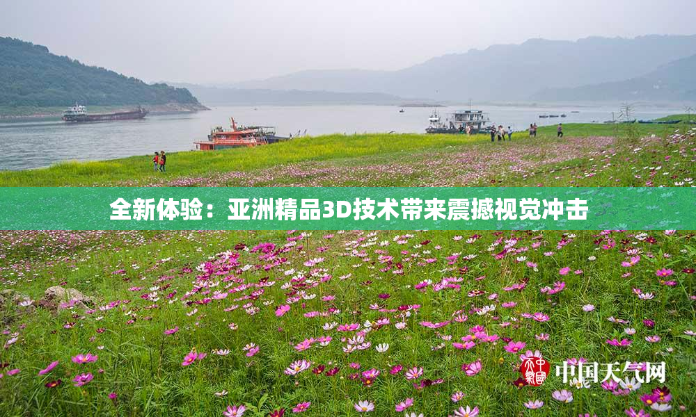 全新体验：亚洲精品3D技术带来震撼视觉冲击