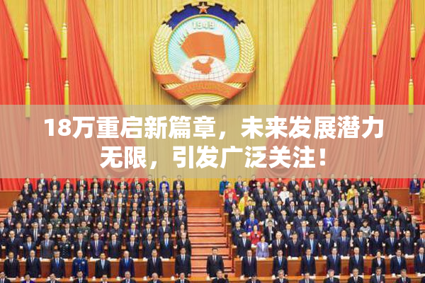 18万重启新篇章，未来发展潜力无限，引发广泛关注！