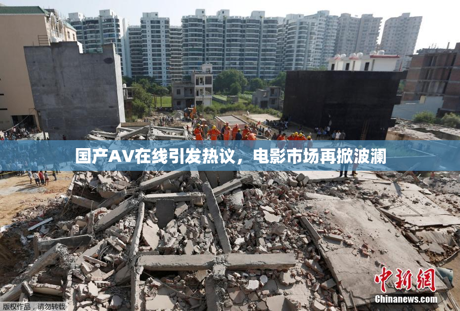国产AV在线引发热议，电影市场再掀波澜