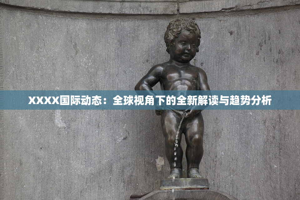 XXXX国际动态：全球视角下的全新解读与趋势分析