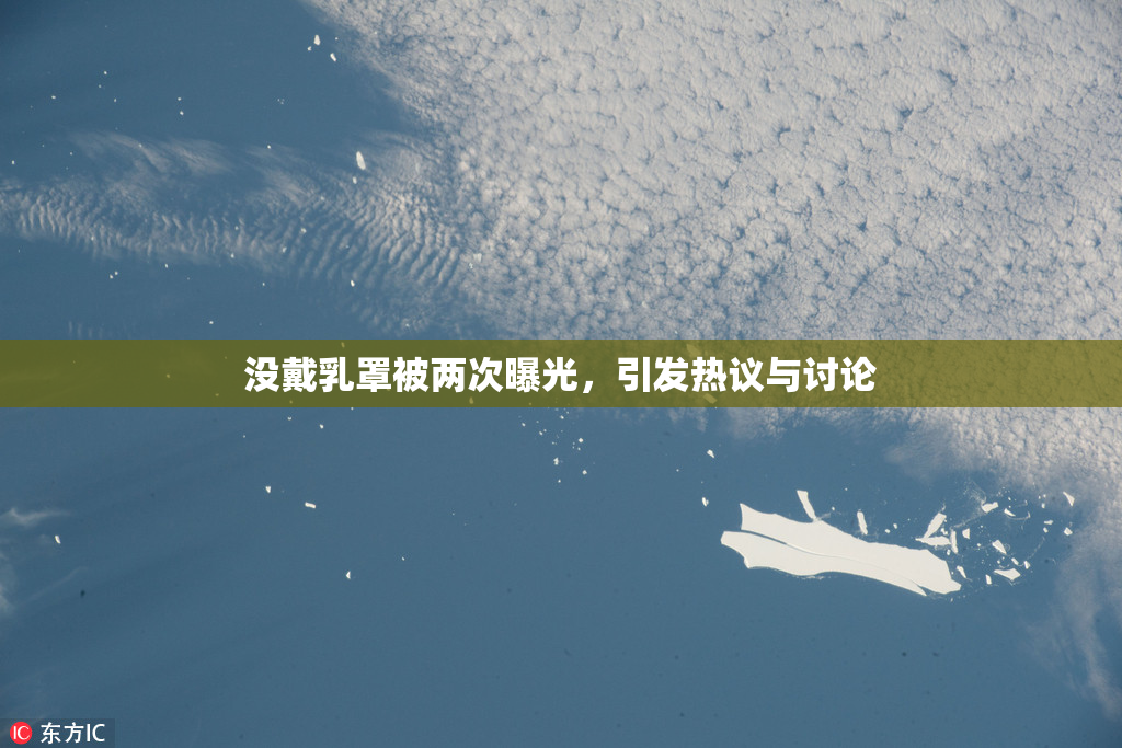 没戴乳罩被两次曝光，引发热议与讨论