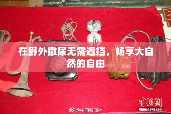 在野外撒尿无需遮挡，畅享大自然的自由