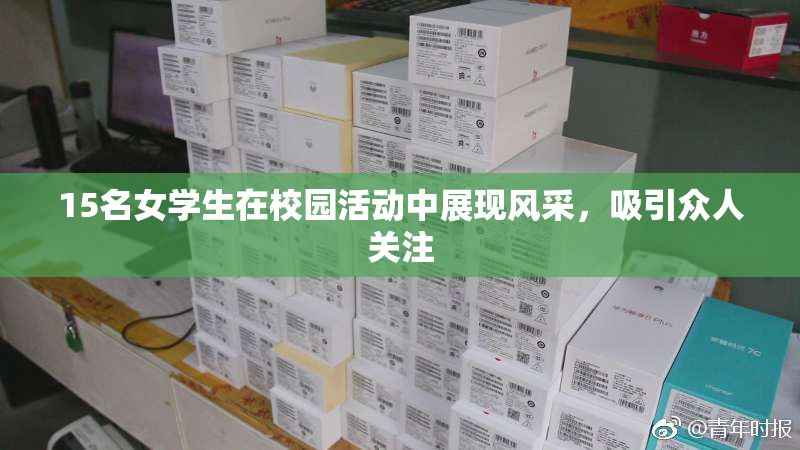 15名女学生在校园活动中展现风采，吸引众人关注