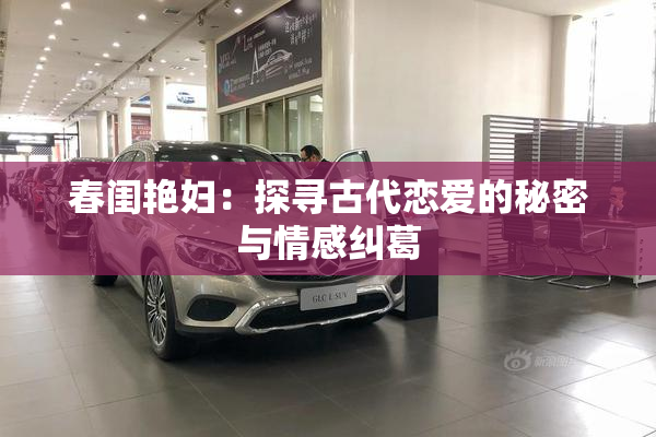 春闺艳妇：探寻古代恋爱的秘密与情感纠葛