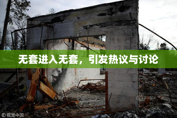 无套进入无套，引发热议与讨论