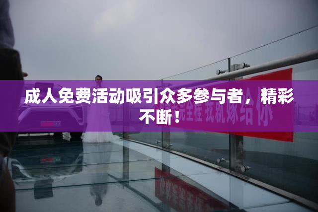 成人免费活动吸引众多参与者，精彩不断！