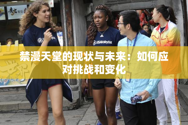 禁漫天堂的现状与未来：如何应对挑战和变化