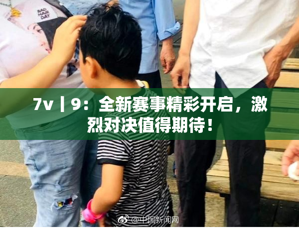 7v丨9：全新赛事精彩开启，激烈对决值得期待！