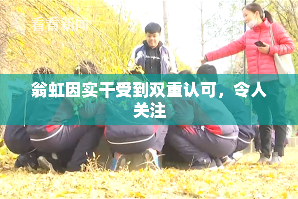 翁虹因实干受到双重认可，令人关注