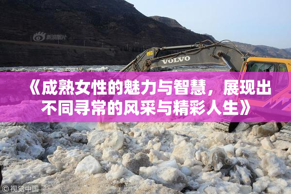 《成熟女性的魅力与智慧，展现出不同寻常的风采与精彩人生》