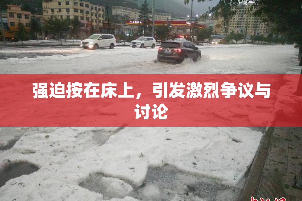 强迫按在床上，引发激烈争议与讨论