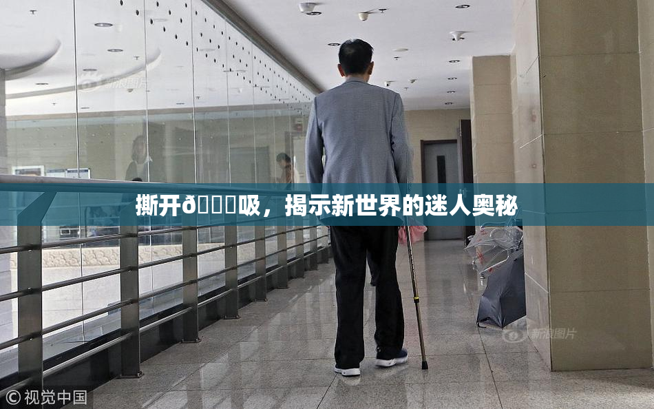 撕开👙吸，揭示新世界的迷人奥秘