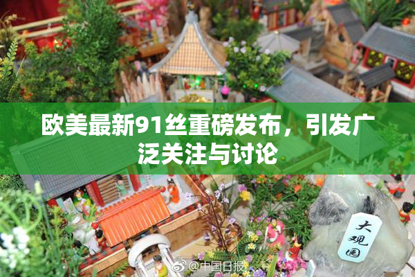 欧美最新91丝重磅发布，引发广泛关注与讨论