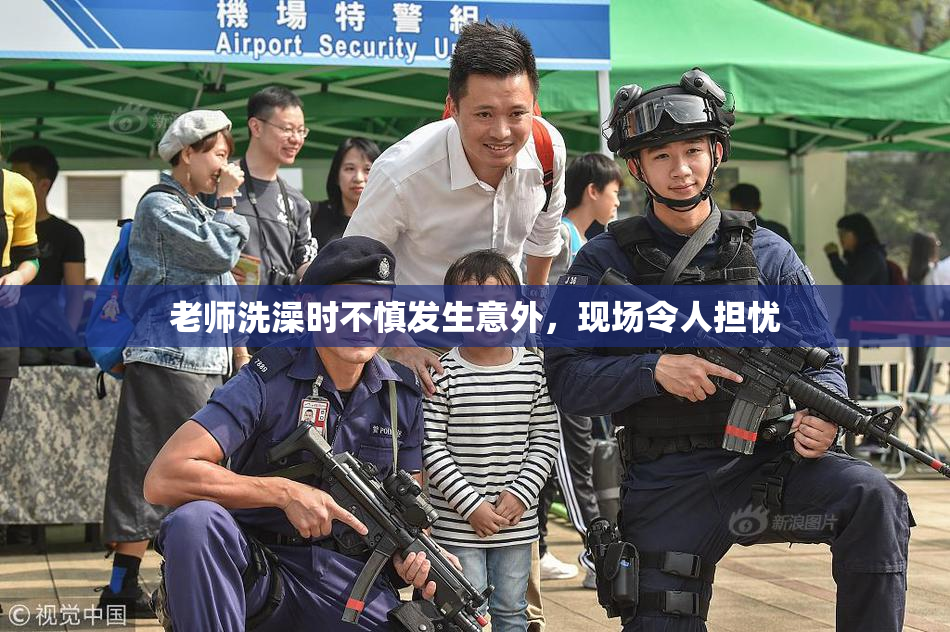 老师洗澡时不慎发生意外，现场令人担忧