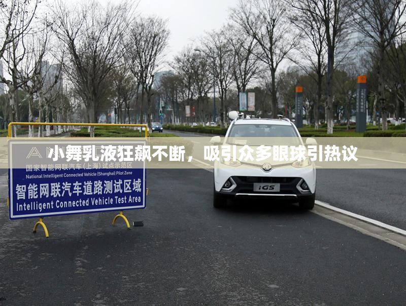 小舞乳液狂飙不断，吸引众多眼球引热议