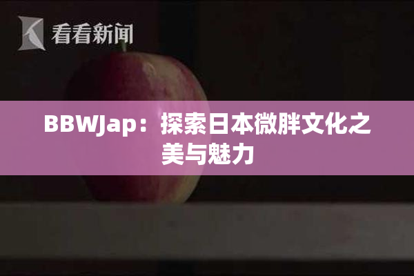 BBWJap：探索日本微胖文化之美与魅力