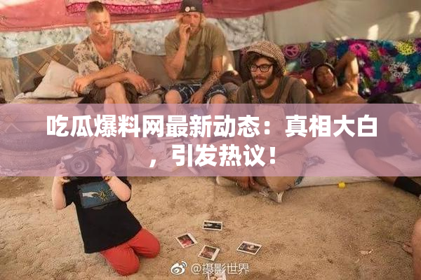吃瓜爆料网最新动态：真相大白，引发热议！