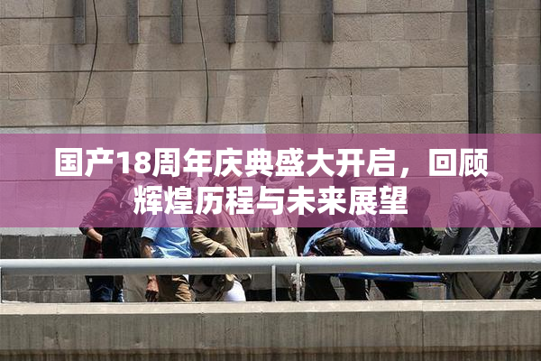国产18周年庆典盛大开启，回顾辉煌历程与未来展望