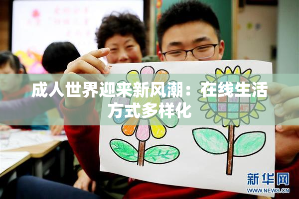 成人世界迎来新风潮：在线生活方式多样化