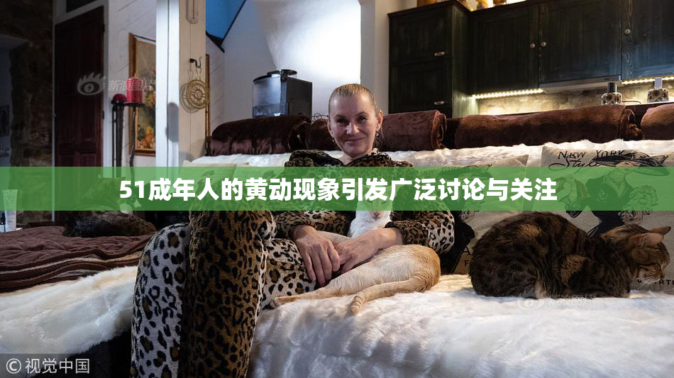 51成年人的黄动现象引发广泛讨论与关注