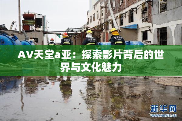 AV天堂a亚：探索影片背后的世界与文化魅力