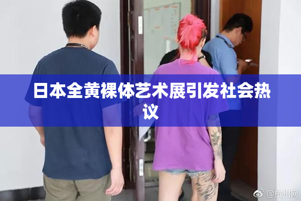 日本全黄裸体艺术展引发社会热议