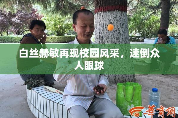 白丝赫敏再现校园风采，迷倒众人眼球