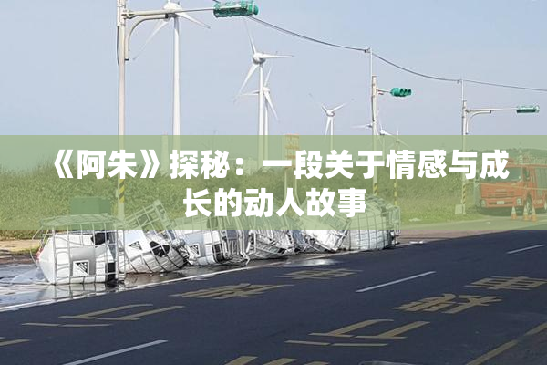 《阿朱》探秘：一段关于情感与成长的动人故事