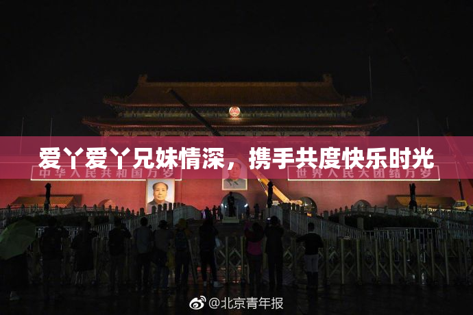 爱丫爱丫兄妹情深，携手共度快乐时光