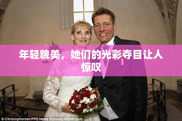 年轻貌美，她们的光彩夺目让人惊叹