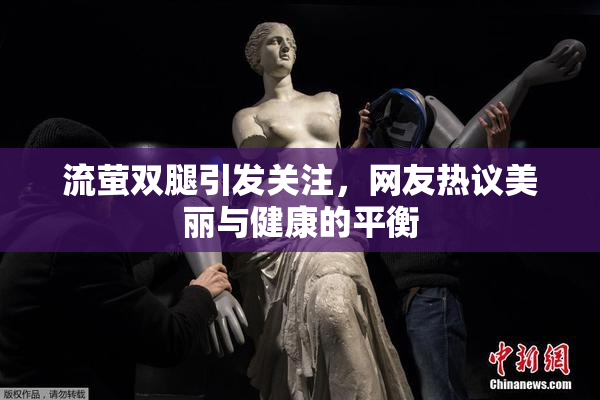 流萤双腿引发关注，网友热议美丽与健康的平衡