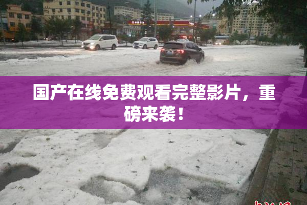 国产在线免费观看完整影片，重磅来袭！