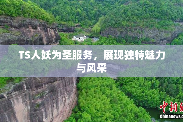 TS人妖为圣服务，展现独特魅力与风采