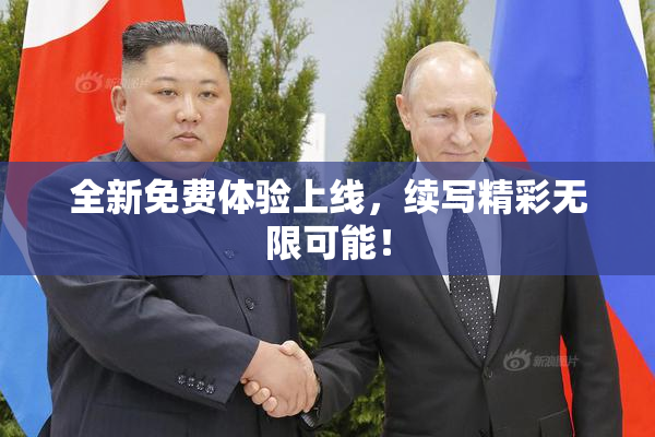 全新免费体验上线，续写精彩无限可能！
