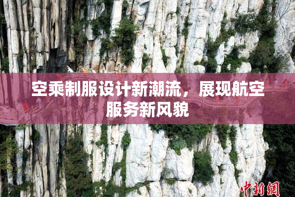 空乘制服设计新潮流，展现航空服务新风貌