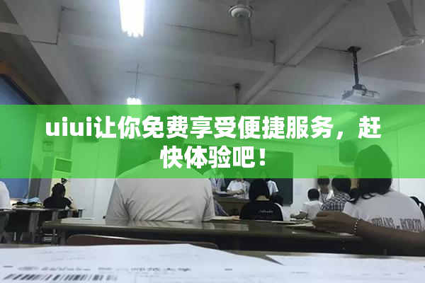 uiui让你免费享受便捷服务，赶快体验吧！