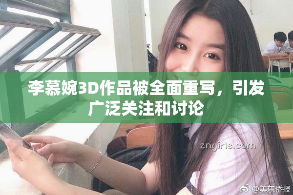 李慕婉3D作品被全面重写，引发广泛关注和讨论
