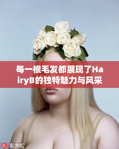 每一根毛发都展现了HairyB的独特魅力与风采