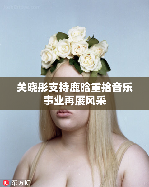 关晓彤支持鹿晗重拾音乐事业再展风采