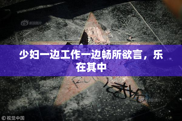 少妇一边工作一边畅所欲言，乐在其中