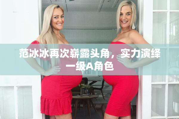 范冰冰再次崭露头角，实力演绎一级A角色