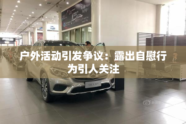 户外活动引发争议：露出自慰行为引人关注