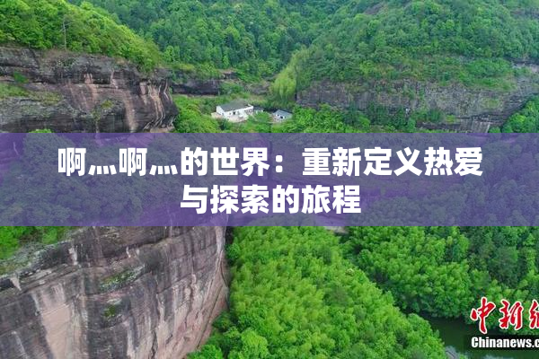 啊灬啊灬的世界：重新定义热爱与探索的旅程