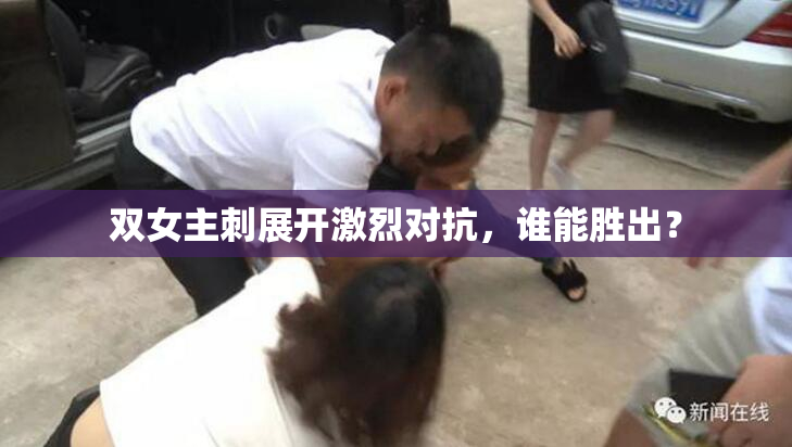双女主刺展开激烈对抗，谁能胜出？