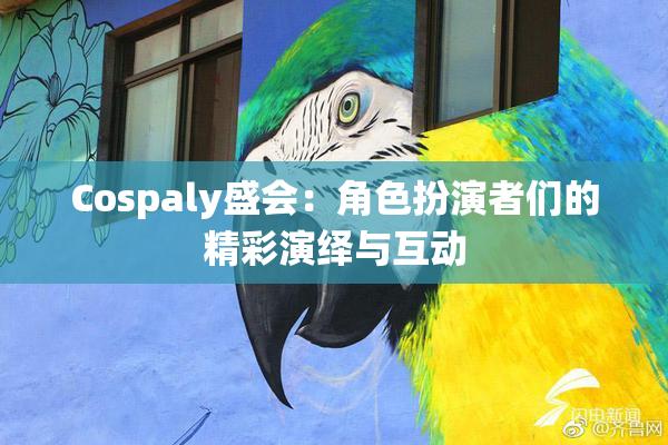 Cospaly盛会：角色扮演者们的精彩演绎与互动