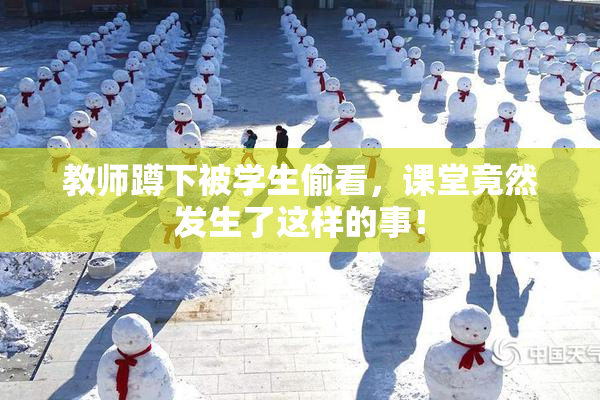 教师蹲下被学生偷看，课堂竟然发生了这样的事！